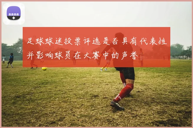 足球球迷投票评选是否具有代表性并影响球员在大赛中的声誉