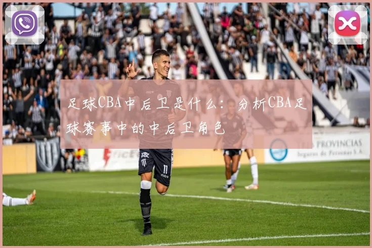 足球CBA中后卫是什么：分析CBA足球赛事中的中后卫角色