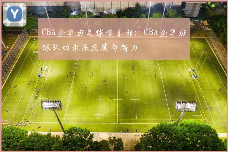 CBA全华班足球俱乐部：CBA全华班球队的未来发展与潜力